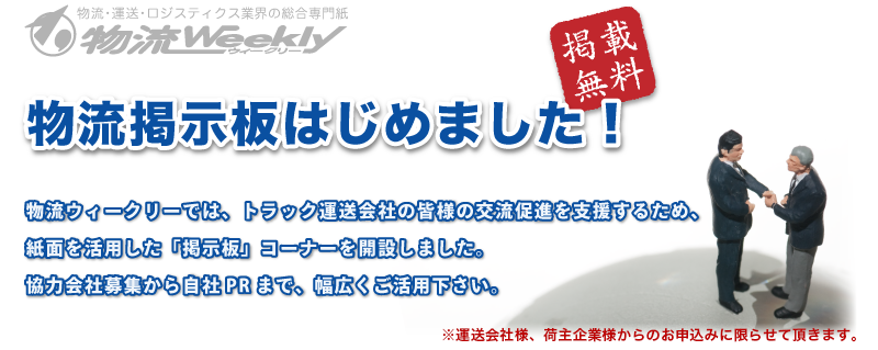 物流ウィークリーでは、トラック運送会社の皆様の交流促進を支援するため、紙面を活用した「掲示板」コーナーを開設しました。協力会社募集から自社PRまで、幅広くご活用下さい。